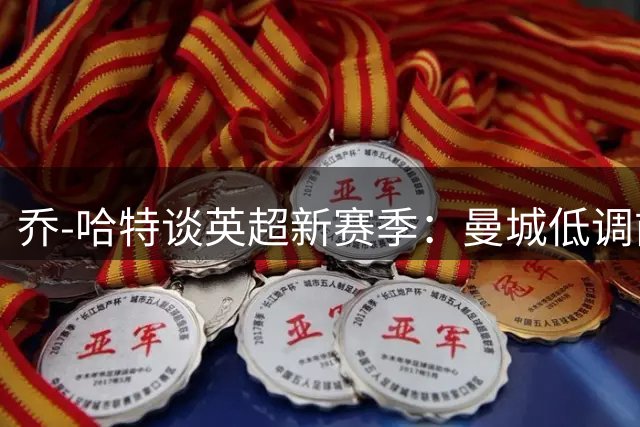 乔-哈特谈英超新赛季：曼城低调前行 切尔西或成黑马